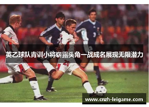 英乙球队青训小将崭露头角一战成名展现无限潜力