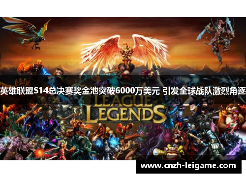 英雄联盟S14总决赛奖金池突破6000万美元 引发全球战队激烈角逐