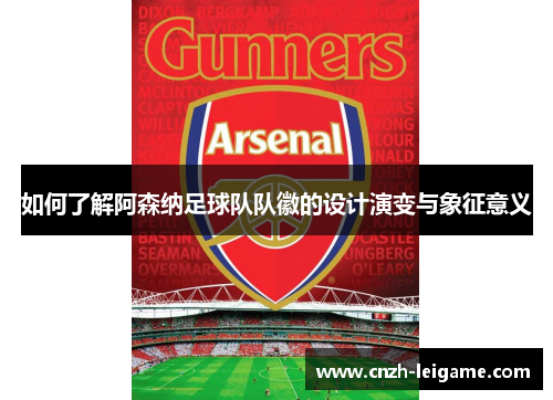如何了解阿森纳足球队队徽的设计演变与象征意义