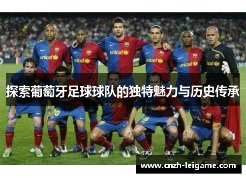 探索葡萄牙足球球队的独特魅力与历史传承