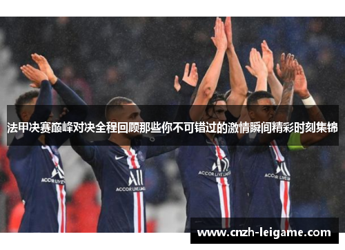 法甲决赛巅峰对决全程回顾那些你不可错过的激情瞬间精彩时刻集锦