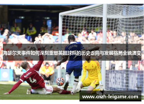 海瑟尔关事件如何深刻重塑英超球队的历史走向与发展格局全貌演变