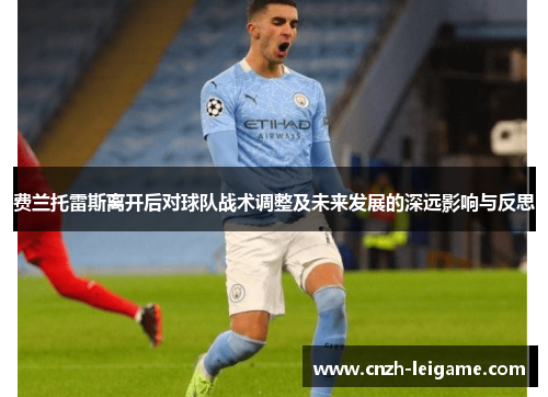 费兰托雷斯离开后对球队战术调整及未来发展的深远影响与反思