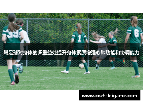 踢足球对身体的多重益处提升身体素质增强心肺功能和协调能力