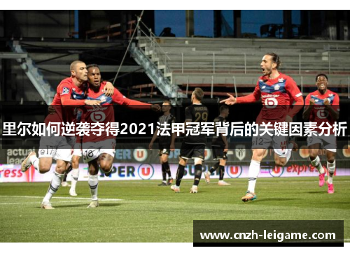 里尔如何逆袭夺得2021法甲冠军背后的关键因素分析