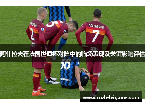 阿什拉夫在法国世俱杯对阵中的临场表现及关键影响评估