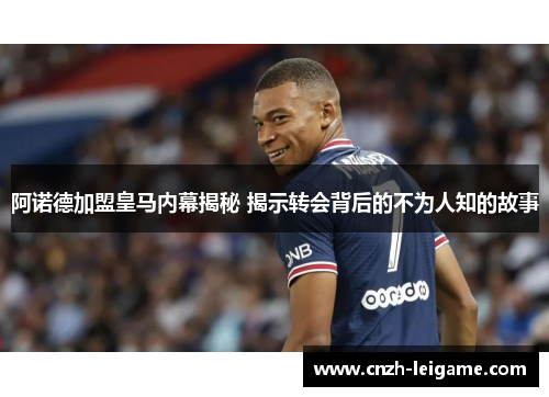 阿诺德加盟皇马内幕揭秘 揭示转会背后的不为人知的故事