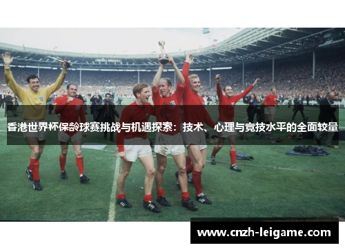 香港世界杯保龄球赛挑战与机遇探索：技术、心理与竞技水平的全面较量