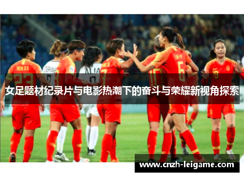 女足题材纪录片与电影热潮下的奋斗与荣耀新视角探索