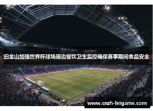 旧金山加强世界杯球场周边餐饮卫生监控确保赛事期间食品安全